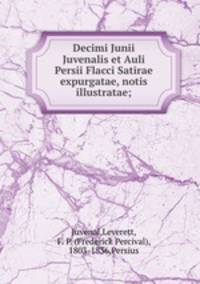 Decimi Junii Juvenalis et Auli Persii Flacci Satirae expurgatae, notis illustratae;