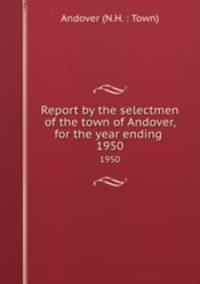 Report by the selectmen of the town of Andover, for the year ending .. 1950