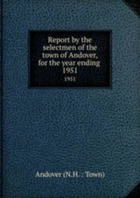 Report by the selectmen of the town of Andover, for the year ending .. 1951