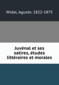 Juvenal et ses satires, etudes litteraires et morales