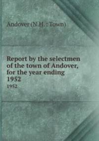 Report by the selectmen of the town of Andover, for the year ending .. 1952