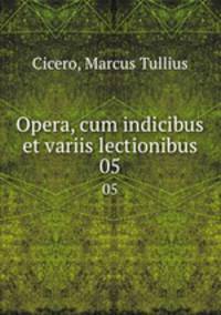 Opera, cum indicibus et variis lectionibus. 05