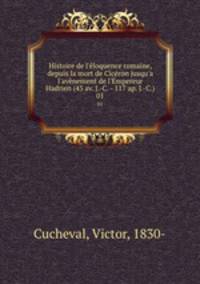 Histoire de l`loquence romaine, depuis la mort de Cicron jusqu`a l`avnement de l`Empereur Hadrien (43 av. J.-C. - 117 ap. J.-C.). 01