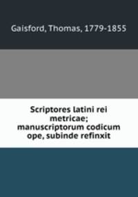 Scriptores latini rei metricae; manuscriptorum codicum ope, subinde refinxit