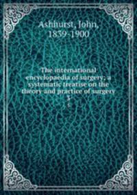 The international encyclopaedia of surgery; a systematic treatise on the theory and practice of surgery. 3