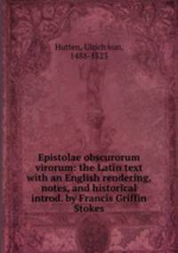 Epistolae obscurorum virorum: the Latin text with an English rendering, notes, and historical introd. by Francis Griffin Stokes