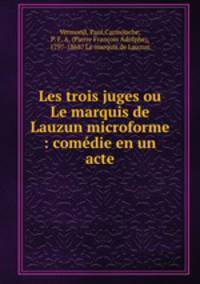 Les trois juges ou Le marquis de Lauzun microforme : comedie en un acte