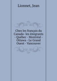 Chez les francais du Canada- les emigrants - Quebec - Montreal - Ottawa - Le Grand Ouest - Vancouver