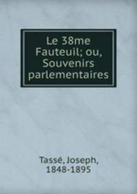 Le 38me Fauteuil; ou, Souvenirs parlementaires