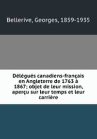 Delegues canadiens-francais en Angleterre de 1763 a 1867; objet de leur mission, apercu sur leur temps et leur carriere
