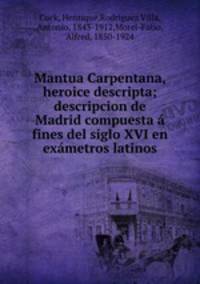 Mantua Carpentana, heroice descripta; descripcion de Madrid compuesta a fines del siglo XVI en exametros latinos