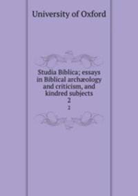 Studia Biblica; essays in Biblical archology and criticism, and kindred subjects. 2