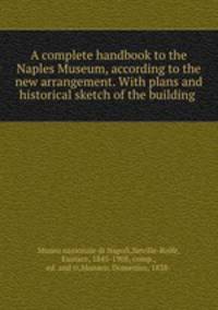 A complete handbook to the Naples Museum, according to the new arrangement. With plans and historical sketch of the building