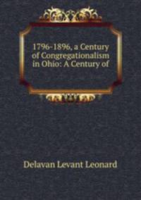 1796-1896, a Century of Congregationalism in Ohio: A Century of .
