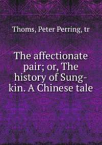 The affectionate pair; or, The history of Sung-kin. A Chinese tale