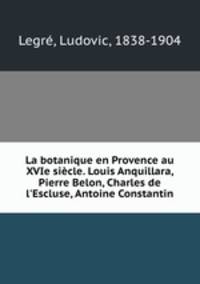 La botanique en Provence au XVIe siecle. Louis Anquillara, Pierre Belon, Charles de l