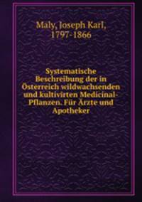 Systematische Beschreibung der in Osterreich wildwachsenden und kultivirten Medicinal-Pflanzen. Fur Arzte und Apotheker