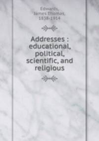 Addresses : educational, political, scientific, and religious