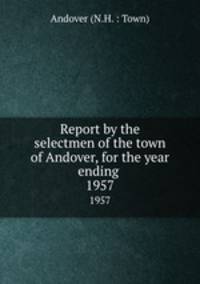 Report by the selectmen of the town of Andover, for the year ending .. 1957
