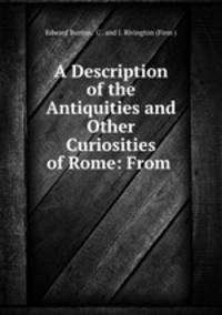 A Description of the Antiquities and Other Curiosities of Rome: From .