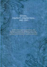 Graphics for engineers, architects, and builders; a manual for designers, and a text-book for technical schools. Trusses and arches analyzed and discussed by graphical methods. 3