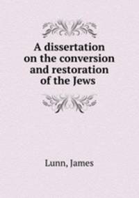 A dissertation on the conversion and restoration of the Jews