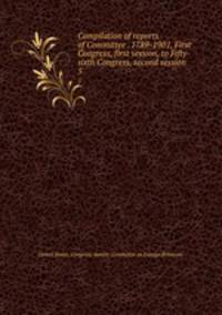Compilation of reports of Committee . 1789-1901, First Congress, first session, to Fifty-sixth Congress, second session . 5