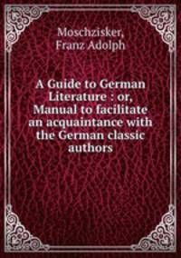 A Guide to German Literature : or, Manual to facilitate an acquaintance with the German classic authors