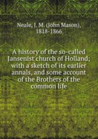A history of the so-called Jansenist church of Holland; with a sketch of its earlier annals, and some account of the Brothers of the common life