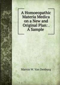 A Homoeopathic Materia Medica on a New and Original Plan: . A Sample .