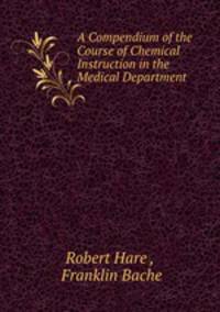 A Compendium of the Course of Chemical Instruction in the Medical Department .
