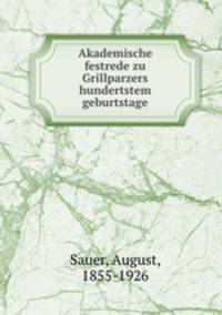 Akademische festrede zu Grillparzers hundertstem geburtstage
