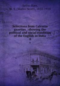 Selections from Calcutta gazettes : showing the political and social condition of the English in India. 4