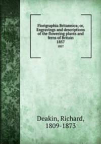 Florigraphia Britannica; or, Engravings and descriptions of the flowering plants and ferns of Britain. 1857