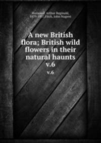 A new British flora; British wild flowers in their natural haunts. v.6