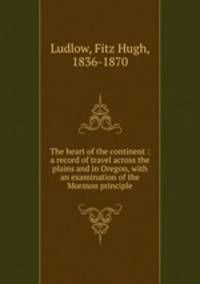 The heart of the continent : a record of travel across the plains and in Oregon, with an examination of the Mormon principle