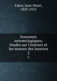 Souvenirs entomologiques; tudes sur l`instinct et les moeurs des insectes. 2