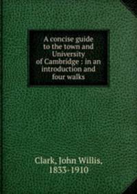 A concise guide to the town and University of Cambridge : in an introduction and four walks
