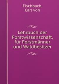 Lehrbuch der Forstwissenschaft, fur Forstmanner und Waldbesitzer