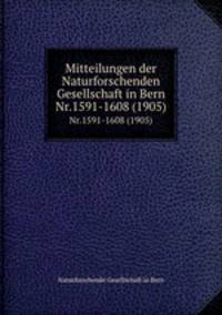 Mitteilungen der Naturforschenden Gesellschaft in Bern. Nr.1591-1608 (1905)