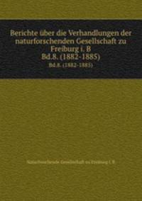 Berichte ber die Verhandlungen der naturforschenden Gesellschaft zu Freiburg i. B. Bd.8. (1882-1885)