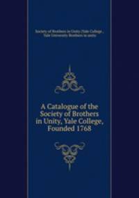 A Catalogue of the Society of Brothers in Unity, Yale College, Founded 1768