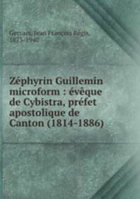Zephyrin Guillemin microform : eveque de Cybistra, prefet apostolique de Canton (1814-1886)