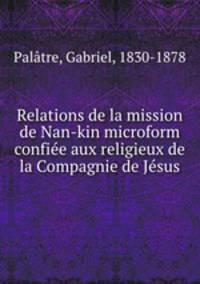 Relations de la mission de Nan-kin microform confiee aux religieux de la Compagnie de Jesus