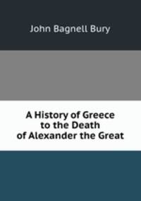 A History of Greece to the Death of Alexander the Great