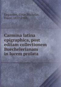 Carmina latina epigraphica, post editam collectionem Buechelerianam in lucem prolata