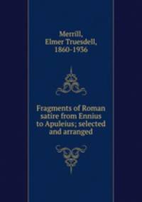 Fragments of Roman satire from Ennius to Apuleius; selected and arranged
