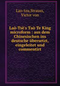 La-Ts`s Ta Te King. aus dem Chinesischen ins deutsche bersetzt, eingeleitet und commentirt