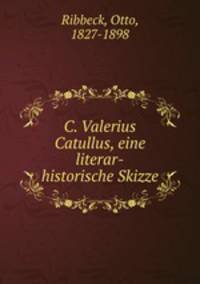 C. Valerius Catullus, eine literar-historische Skizze