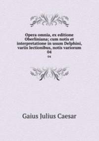 Opera omnia, ex editione Oberliniana; cum notis et interpretatione in usum Delphini, variis lectionibus, notis variorum. 04